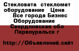 Стекловата /стекломат/ оборудование › Цена ­ 100 - Все города Бизнес » Оборудование   . Свердловская обл.,Первоуральск г.